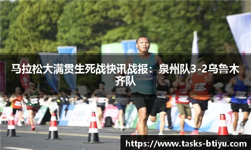 马拉松大满贯生死战快讯战报：泉州队3-2乌鲁木齐队