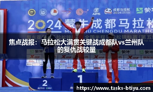 焦点战报：马拉松大满贯关键战成都队vs兰州队的复仇战较量
