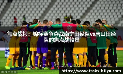 焦点战报：锦标赛争夺战南宁田径队vs唐山田径队的焦点战较量