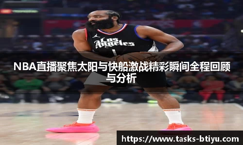 NBA直播聚焦太阳与快船激战精彩瞬间全程回顾与分析